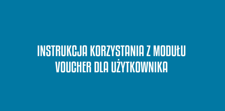 INSTRUKCJA KORZYSTANIA Z MODUŁU VOUCHER DLA UŻYTKOWNIKA